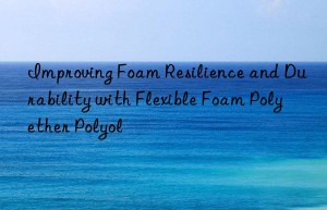 Improving Foam Resilience and Durability with Flexible Foam Polyether Polyol