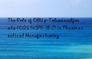 The Role of DBU p-Toluenesulfonate (CAS 51376-18-2) in Pharmaceutical Manufacturing