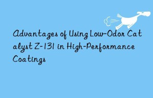 Advantages of Using Low-Odor Catalyst Z-131 in High-Performance Coatings