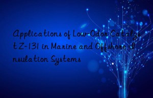Applications of Low-Odor Catalyst Z-131 in Marine and Offshore Insulation Systems
