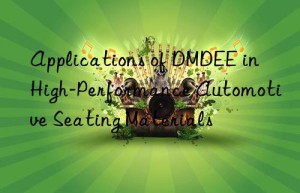 Applications of DMDEE in High-Performance Automotive Seating Materials