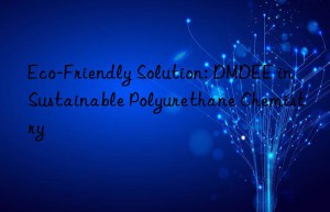 Eco-Friendly Solution: DMDEE in Sustainable Polyurethane Chemistry