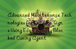 Advanced Maintenance Technologies for Outdoor Signs Using Eco-Friendly Blocked Curing Agent