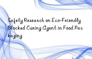 Safety Research on Eco-Friendly Blocked Curing Agent in Food Packaging