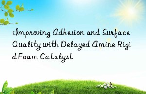 Improving Adhesion and Surface Quality with Delayed Amine Rigid Foam Catalyst