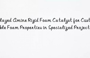 Delayed Amine Rigid Foam Catalyst for Customizable Foam Properties in Specialized Projects