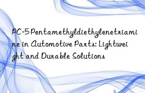 PC-5 Pentamethyldiethylenetriamine in Automotive Parts: Lightweight and Durable Solutions