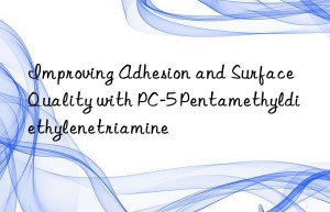Improving Adhesion and Surface Quality with PC-5 Pentamethyldiethylenetriamine