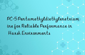PC-5 Pentamethyldiethylenetriamine for Reliable Performance in Harsh Environments