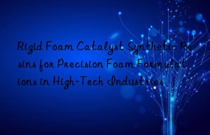 Rigid Foam Catalyst Synthetic Resins for Precision Foam Formulations in High-Tech Industries