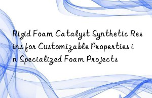 Rigid Foam Catalyst Synthetic Resins for Customizable Properties in Specialized Foam Projects