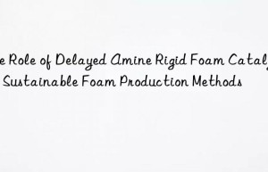 The Role of Delayed Amine Rigid Foam Catalyst in Sustainable Foam Production Methods