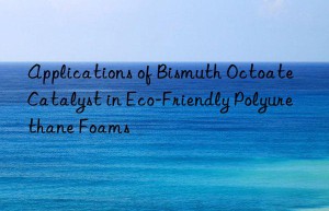Applications of Bismuth Octoate Catalyst in Eco-Friendly Polyurethane Foams