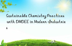 Sustainable Chemistry Practices with DMDEE in Modern Industries