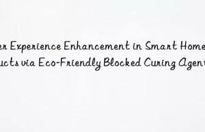 User Experience Enhancement in Smart Home Products via Eco-Friendly Blocked Curing Agent