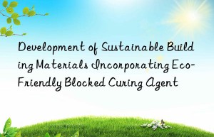 Development of Sustainable Building Materials Incorporating Eco-Friendly Blocked Curing Agent