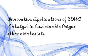 Innovative Applications of BDMA Catalyst in Sustainable Polyurethane Materials