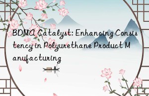 BDMA Catalyst: Enhancing Consistency in Polyurethane Product Manufacturing