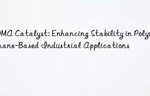 BDMA Catalyst: Enhancing Stability in Polyurethane-Based Industrial Applications
