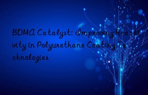 BDMA Catalyst: Improving Reactivity in Polyurethane Coating Technologies