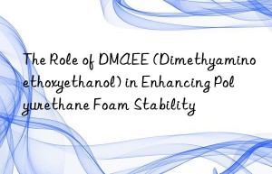 The Role of DMAEE (Dimethyaminoethoxyethanol) in Enhancing Polyurethane Foam Stability