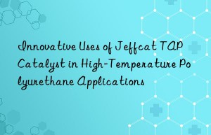 Innovative Uses of Jeffcat TAP Catalyst in High-Temperature Polyurethane Applications