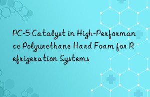 PC-5 Catalyst in High-Performance Polyurethane Hard Foam for Refrigeration Systems