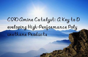 CS90 Amine Catalyst: A Key to Developing High-Performance Polyurethane Products