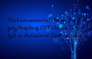 The Environmental Impact and Safety Profile of CS90 Amine Catalyst in Industrial Applications