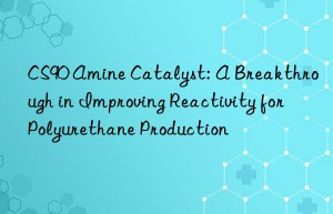 CS90 Amine Catalyst: A Breakthrough in Improving Reactivity for Polyurethane Production