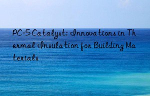PC-5 Catalyst: Innovations in Thermal Insulation for Building Materials