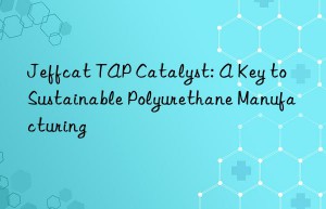 Jeffcat TAP Catalyst: A Key to Sustainable Polyurethane Manufacturing