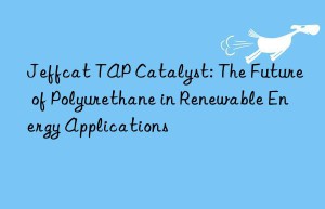 Jeffcat TAP Catalyst: The Future of Polyurethane in Renewable Energy Applications
