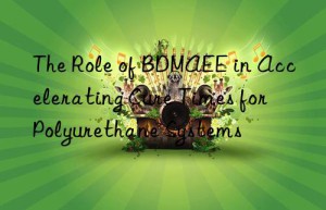 The Role of BDMAEE in Accelerating Cure Times for Polyurethane Systems