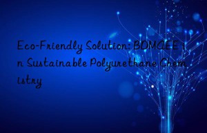 Eco-Friendly Solution: BDMAEE in Sustainable Polyurethane Chemistry