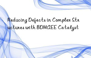 Reducing Defects in Complex Structures with BDMAEE Catalyst