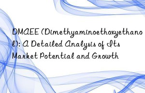 DMAEE (Dimethyaminoethoxyethanol): A Detailed Analysis of Its Market Potential and Growth
