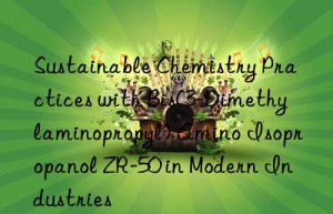 Sustainable Chemistry Practices with Bis(3-Dimethylaminopropyl) Amino Isopropanol ZR-50 in Modern Industries