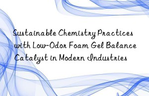 Sustainable Chemistry Practices with Low-Odor Foam Gel Balance Catalyst in Modern Industries