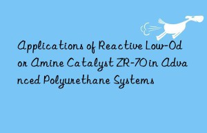 Applications of Reactive Low-Odor Amine Catalyst ZR-70 in Advanced Polyurethane Systems