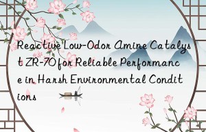 Reactive Low-Odor Amine Catalyst ZR-70 for Reliable Performance in Harsh Environmental Conditions