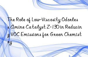 The Role of Low-Viscosity Odorless Amine Catalyst Z-130 in Reducing VOC Emissions for Green Chemistry
