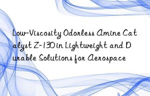 Low-Viscosity Odorless Amine Catalyst Z-130 in Lightweight and Durable Solutions for Aerospace