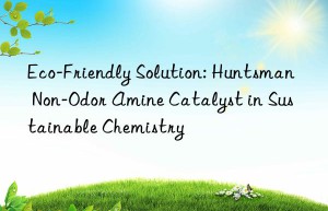 Eco-Friendly Solution: Huntsman Non-Odor Amine Catalyst in Sustainable Chemistry