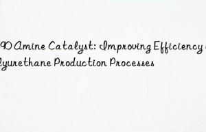 CS90 Amine Catalyst: Improving Efficiency in Polyurethane Production Processes