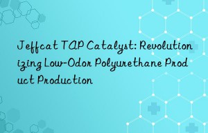 Jeffcat TAP Catalyst: Revolutionizing Low-Odor Polyurethane Product Production