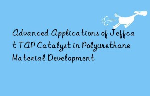 Advanced Applications of Jeffcat TAP Catalyst in Polyurethane Material Development