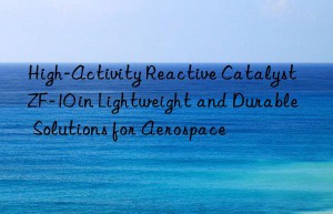 High-Activity Reactive Catalyst ZF-10 in Lightweight and Durable Solutions for Aerospace