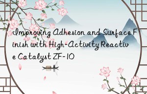 Improving Adhesion and Surface Finish with High-Activity Reactive Catalyst ZF-10
