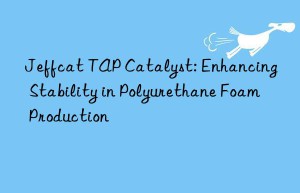 Jeffcat TAP Catalyst: Enhancing Stability in Polyurethane Foam Production